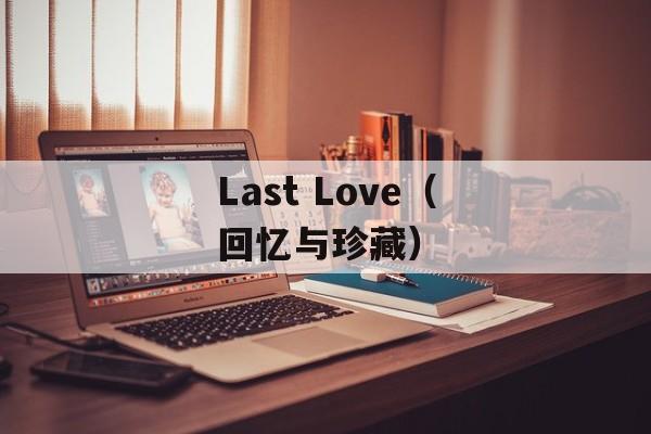 Last Love（回忆与珍藏）-第1张图片-居家生活