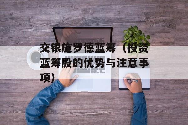 交银施罗德蓝筹（投资蓝筹股的优势与注意事项）-第1张图片-居家生活