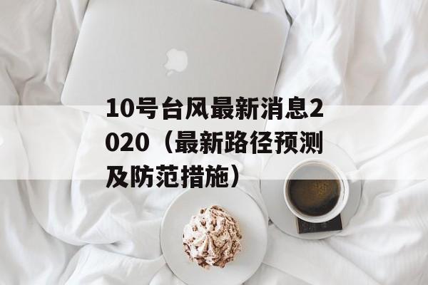 10号台风最新消息2020（最新路径预测及防范措施）-第1张图片-居家生活