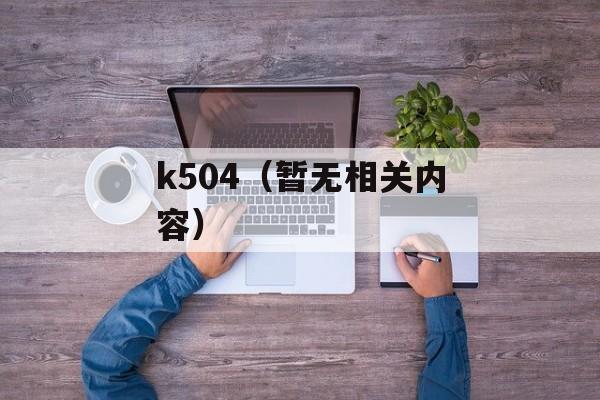 k504（暂无相关内容）-第1张图片-居家生活