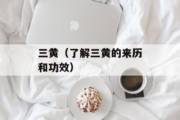 三黄（了解三黄的来历和功效）-第1张图片-居家生活
