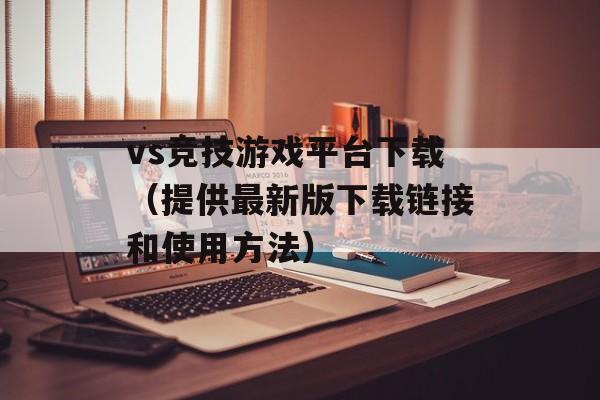 vs竞技游戏平台下载（提供最新版下载链接和使用方法）-第1张图片-居家生活