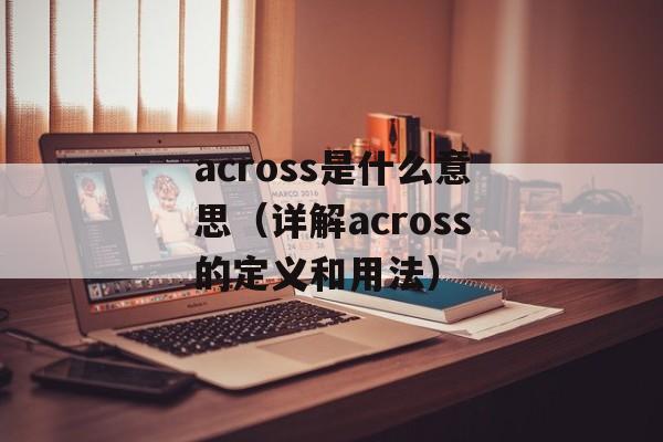across是什么意思（详解across的定义和用法）-第1张图片-居家生活