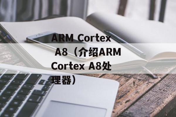 ARM Cortex A8（介绍ARM Cortex A8处理器）-第1张图片-居家生活