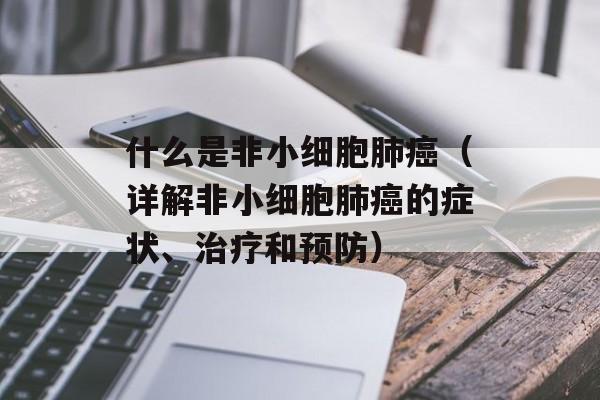 什么是非小细胞肺癌（详解非小细胞肺癌的症状、治疗和预防）-第1张图片-居家生活
