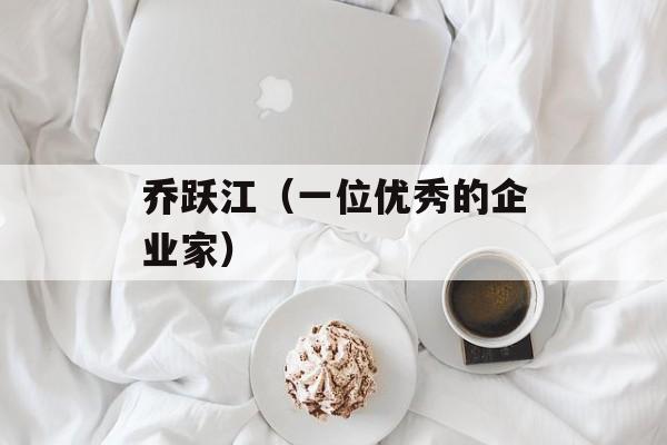 乔跃江（一位优秀的企业家）-第1张图片-居家生活