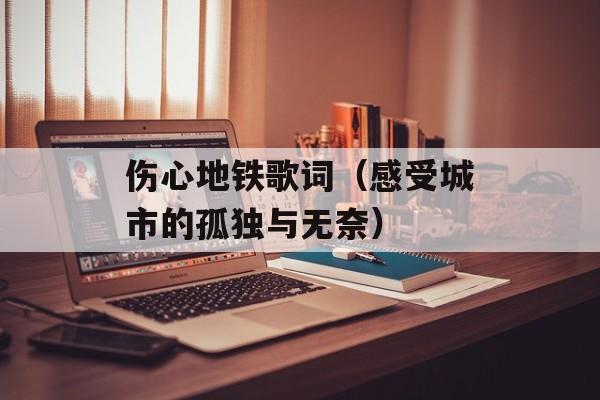 伤心地铁歌词（感受城市的孤独与无奈）-第1张图片-居家生活