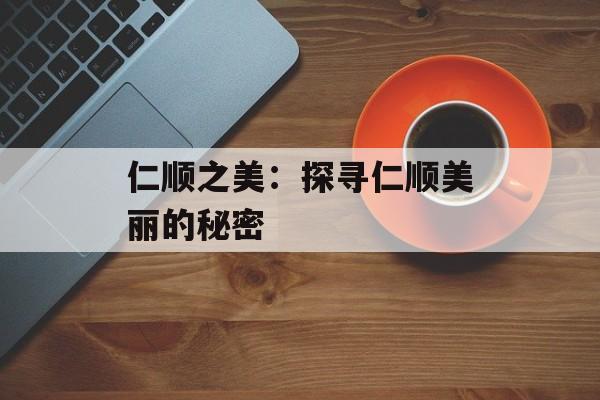 仁顺之美：探寻仁顺美丽的秘密-第1张图片-居家生活