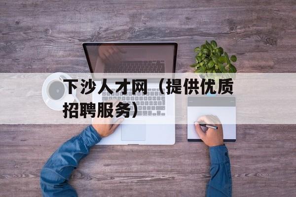 下沙人才网（提供优质招聘服务）-第1张图片-居家生活