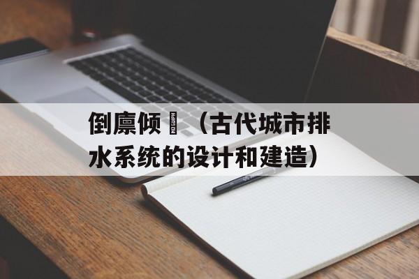 倒廪倾囷（古代城市排水系统的设计和建造）-第1张图片-居家生活