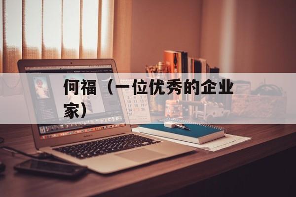 何福（一位优秀的企业家）-第1张图片-居家生活