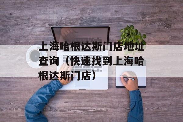 上海哈根达斯门店地址查询（快速找到上海哈根达斯门店）-第1张图片-居家生活