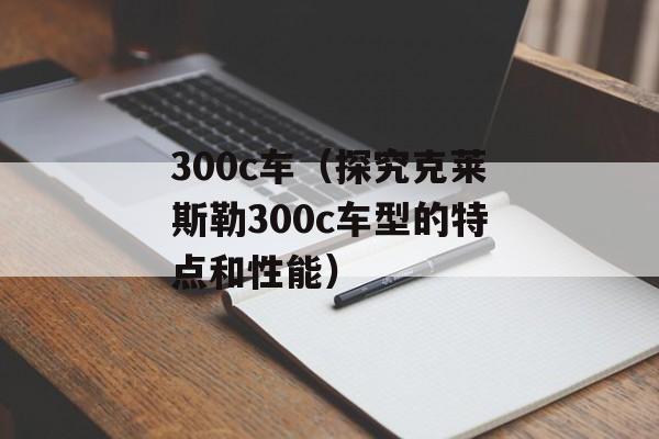 300c车（探究克莱斯勒300c车型的特点和性能）-第1张图片-居家生活