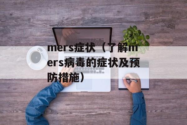 mers症状（了解mers病毒的症状及预防措施）-第1张图片-居家生活