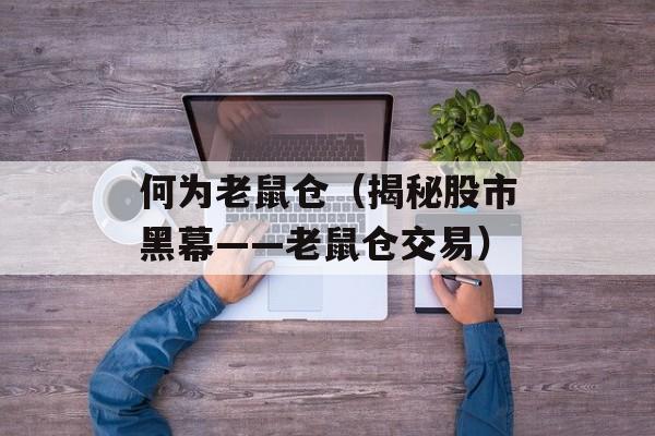 何为老鼠仓（揭秘股市黑幕——老鼠仓交易）-第1张图片-居家生活