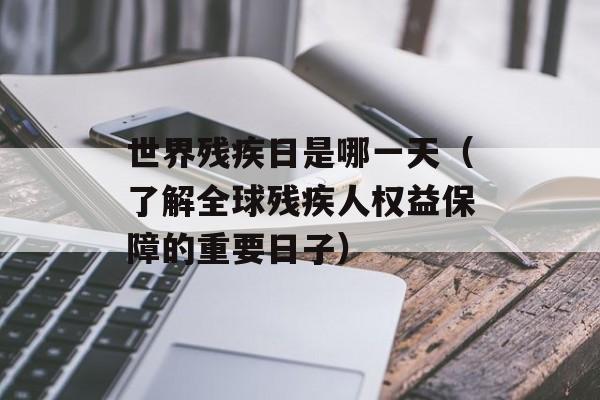 世界残疾日是哪一天（了解全球残疾人权益保障的重要日子）-第1张图片-居家生活