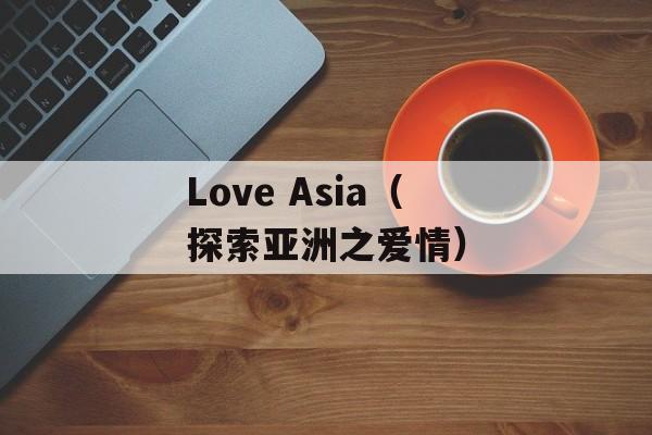 Love Asia（探索亚洲之爱情）-第1张图片-居家生活
