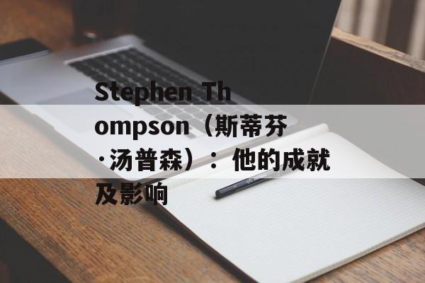 Stephen Thompson（斯蒂芬·汤普森）：他的成就及影响-第1张图片-居家生活