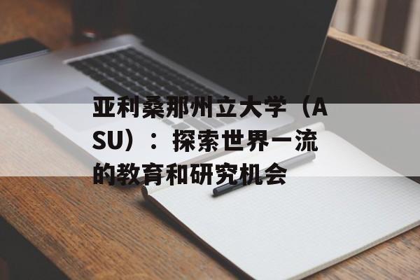 亚利桑那州立大学（ASU）：探索世界一流的教育和研究机会-第1张图片-居家生活