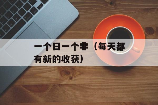 一个日一个非（每天都有新的收获）-第1张图片-居家生活