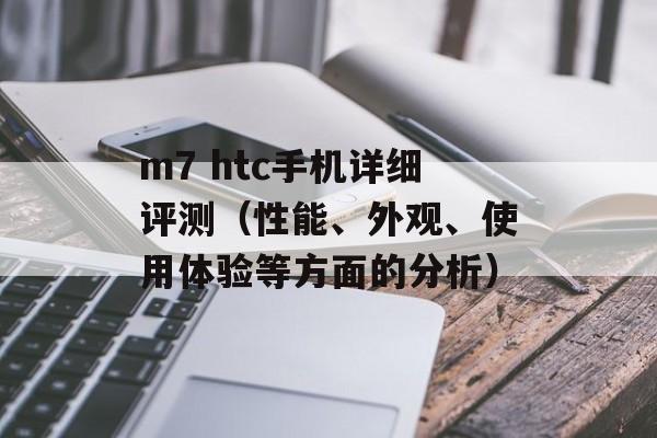 m7 htc手机详细评测（性能、外观、使用体验等方面的分析）-第1张图片-居家生活