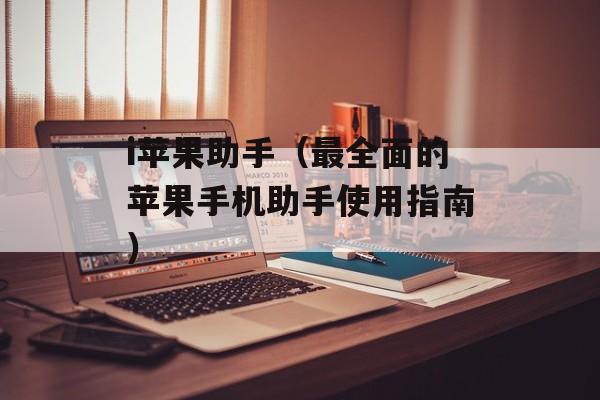 i苹果助手（最全面的苹果手机助手使用指南）-第1张图片-居家生活