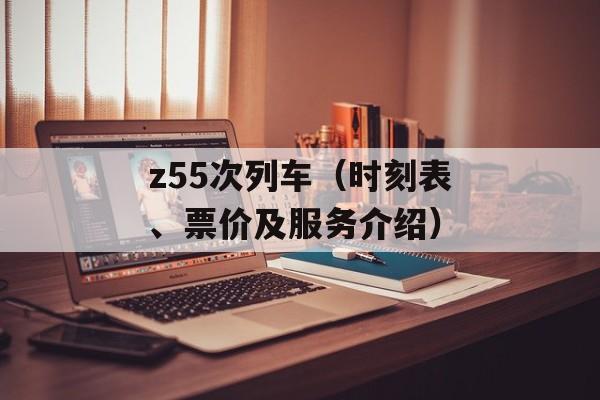 z55次列车（时刻表、票价及服务介绍）-第1张图片-居家生活