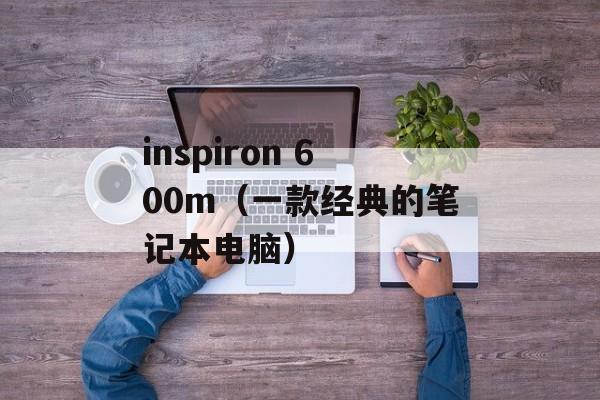 inspiron 600m（一款经典的笔记本电脑）-第1张图片-居家生活