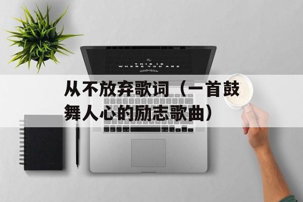 从不放弃歌词（一首鼓舞人心的励志歌曲）-第1张图片-居家生活