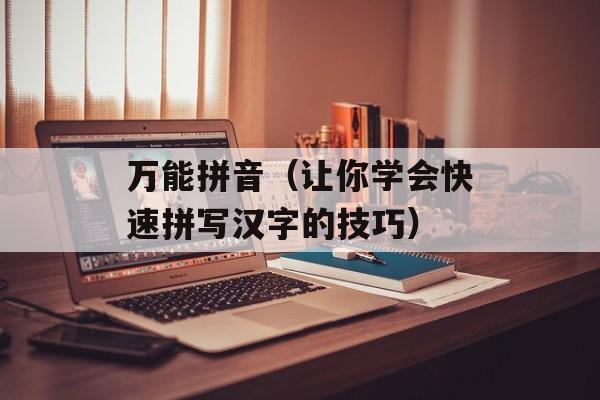 万能拼音（让你学会快速拼写汉字的技巧）-第1张图片-居家生活