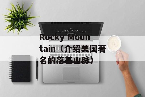 Rocky Mountain（介绍美国著名的落基山脉）-第1张图片-居家生活