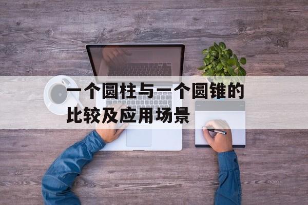 一个圆柱与一个圆锥的比较及应用场景-第1张图片-居家生活