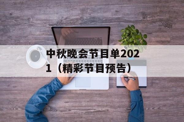 中秋晚会节目单2021（精彩节目预告）-第1张图片-居家生活