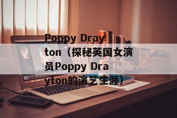 Poppy Drayton（探秘英国女演员Poppy Drayton的演艺生涯）-第1张图片-居家生活