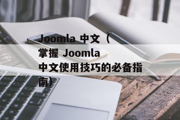 Joomla 中文（掌握 Joomla 中文使用技巧的必备指南）-第1张图片-居家生活