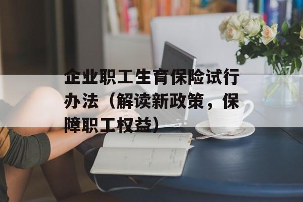 企业职工生育保险试行办法（解读新政策，保障职工权益）-第1张图片-居家生活