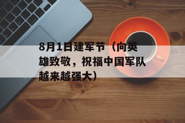 8月1日建军节（向英雄致敬，祝福中国军队越来越强大）-第1张图片-居家生活