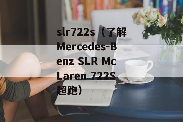 slr722s（了解Mercedes-Benz SLR McLaren 722S超跑）-第1张图片-居家生活