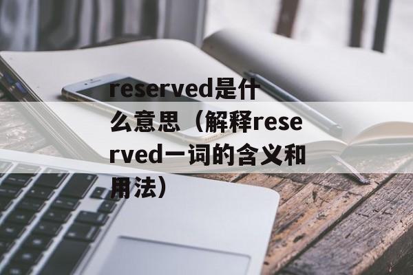 reserved是什么意思（解释reserved一词的含义和用法）-第1张图片-居家生活