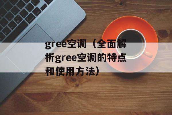 gree空调（全面解析gree空调的特点和使用方法）-第1张图片-居家生活