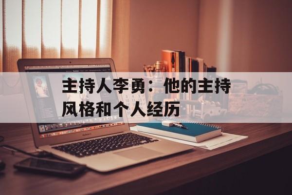 主持人李勇：他的主持风格和个人经历-第1张图片-居家生活