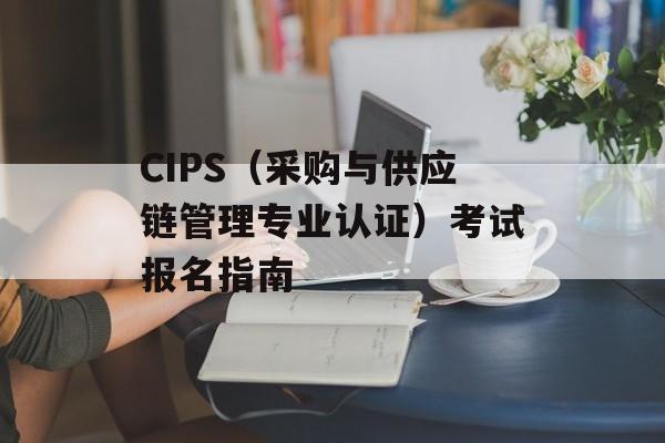 CIPS（采购与供应链管理专业认证）考试报名指南-第1张图片-居家生活