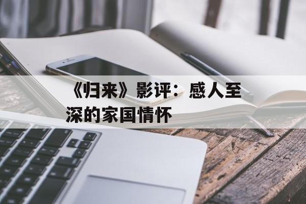 《归来》影评：感人至深的家国情怀-第1张图片-居家生活
