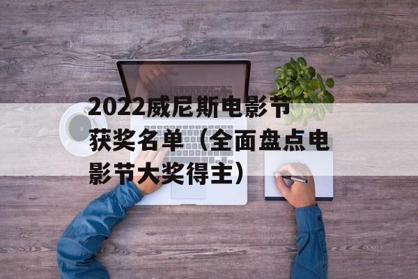 2022威尼斯电影节获奖名单（全面盘点电影节大奖得主）-第1张图片-居家生活