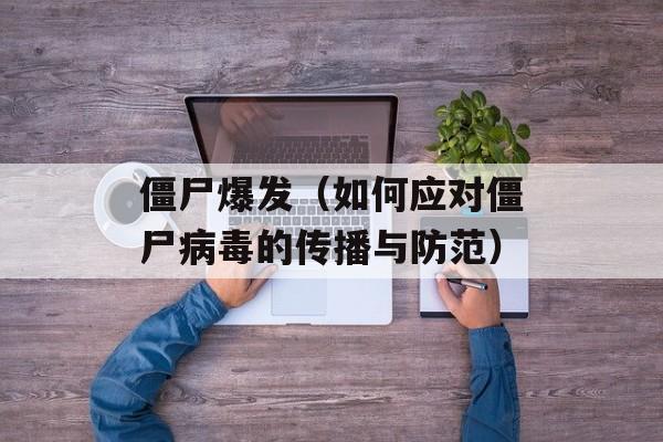 僵尸爆发（如何应对僵尸病毒的传播与防范）-第1张图片-居家生活