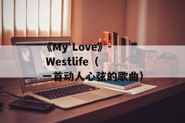 《My Love》- Westlife（一首动人心弦的歌曲）-第1张图片-居家生活