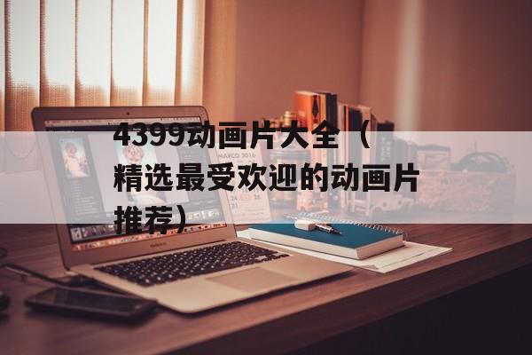 4399动画片大全（精选最受欢迎的动画片推荐）-第1张图片-居家生活