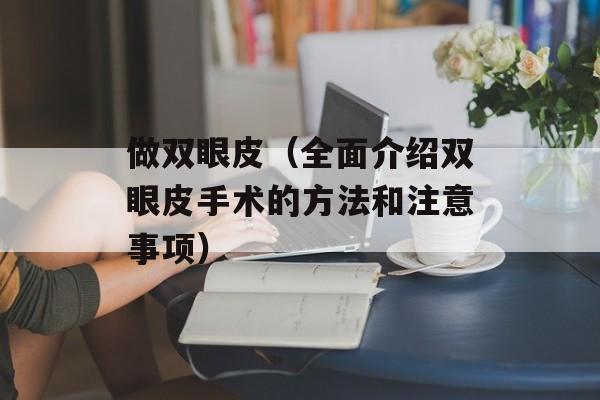 做双眼皮（全面介绍双眼皮手术的方法和注意事项）-第1张图片-居家生活