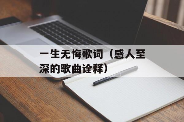 一生无悔歌词（感人至深的歌曲诠释）-第1张图片-居家生活
