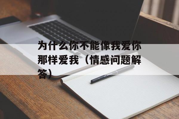 为什么你不能像我爱你那样爱我（情感问题解答）-第1张图片-居家生活